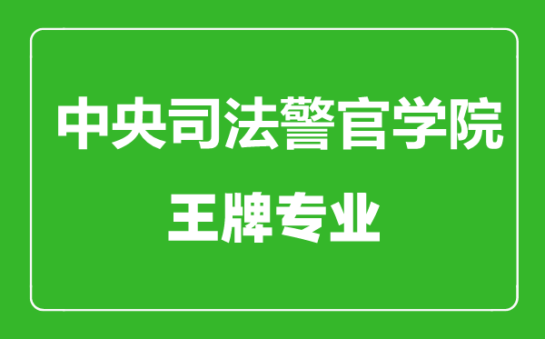 中央司法警官学院王牌专业有哪些,中央司法警官学院最好的专业是什么