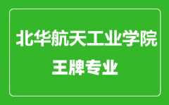 北华航天工业学院王牌专业有哪些_最好的专业是什么