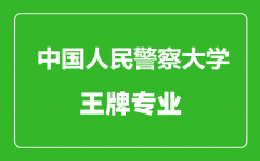中国人民警察大学王牌专业有哪些_最好的专业是什么
