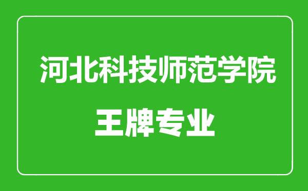 河北科技师范学院王牌专业有哪些,河北科技师范学院最好的专业是什么