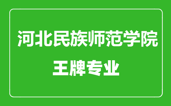 河北民族师范学院王牌专业有哪些,河北民族师范学院最好的专业是什么