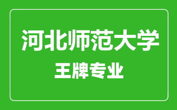 河北师范大学王牌专业有哪些,河北师范大学最好的专业是什么