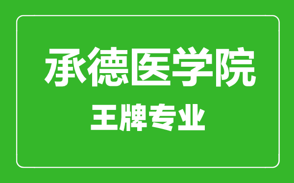 承德医学院王牌专业有哪些,承德医学院最好的专业是什么