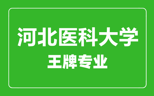 河北医科大学王牌专业有哪些,河北医科大学最好的专业是什么