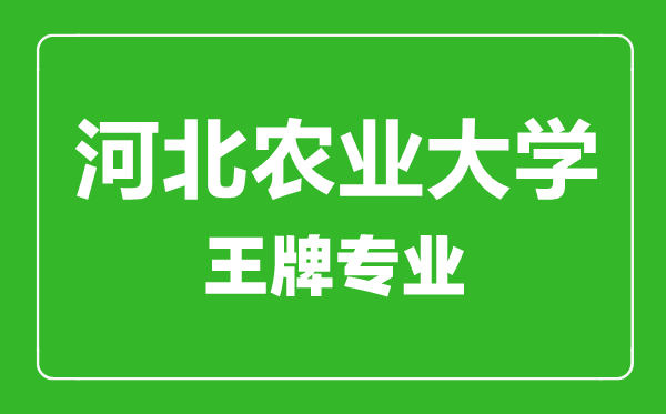 河北农业大学王牌专业有哪些,河北农业大学最好的专业是什么