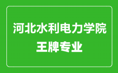 河北水利电力学院王牌专业有哪些_最好的专业是什么