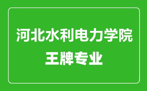 河北水利电力学院王牌专业有哪些,河北水利电力学院最好的专业是什么