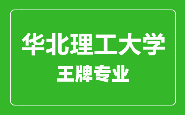 华北理工大学王牌专业有哪些,华北理工大学最好的专业是什么