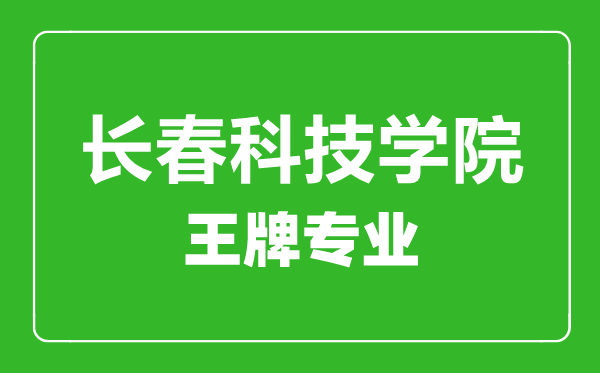 长春科技学院王牌专业有哪些,长春科技学院最好的专业是什么