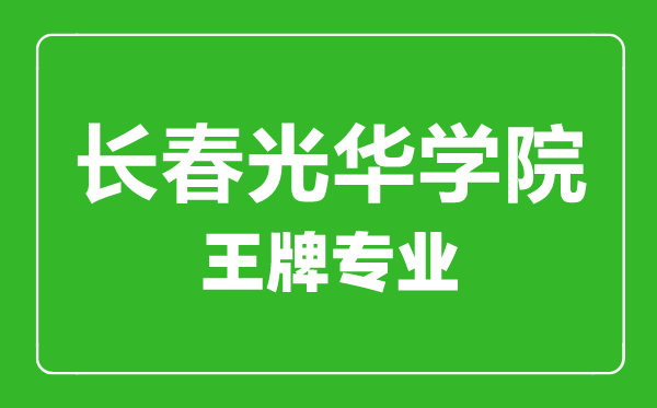 长春光华学院王牌专业有哪些,长春光华学院最好的专业是什么