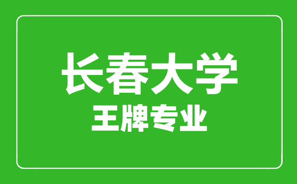 长春大学王牌专业有哪些,长春大学最好的专业是什么