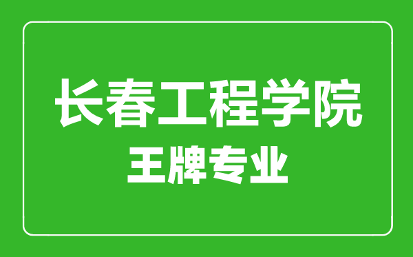 长春工程学院王牌专业有哪些,长春工程学院最好的专业是什么