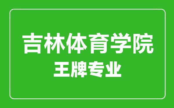 吉林体育学院王牌专业有哪些,吉林体育学院最好的专业是什么