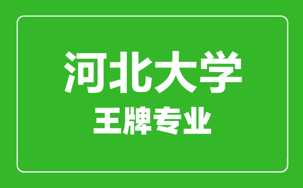 河北大学王牌专业有哪些,河北大学最好的专业是什么