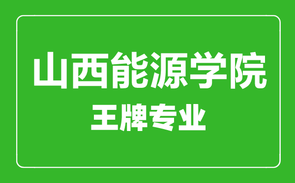 山西能源学院王牌专业有哪些,山西能源学院最好的专业是什么