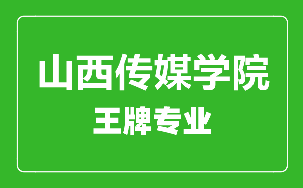 山西传媒学院王牌专业有哪些,山西传媒学院最好的专业是什么