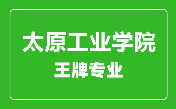 太原工业学院王牌专业有哪些,太原工业学院最好的专业是什么