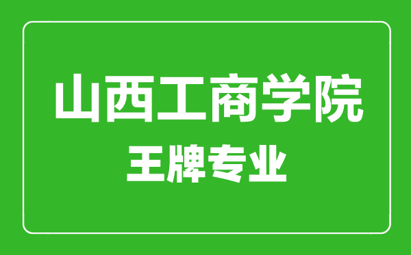 山西工商学院王牌专业有哪些,山西工商学院最好的专业是什么