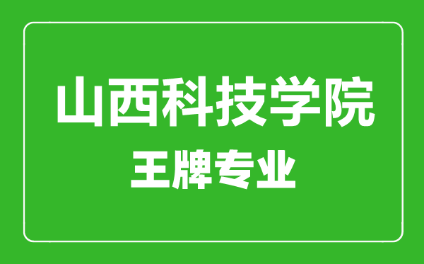 山西科技学院王牌专业有哪些,山西科技学院最好的专业是什么