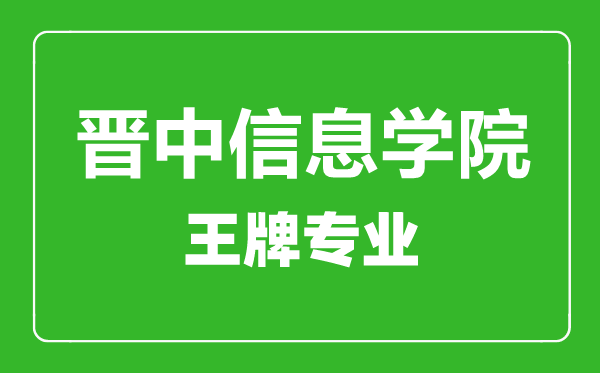 晋中信息学院王牌专业有哪些,晋中信息学院最好的专业是什么