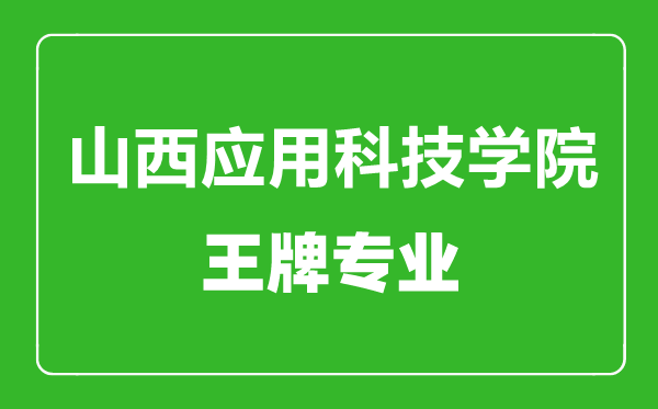 山西应用科技学院王牌专业有哪些,山西应用科技学院最好的专业是什么