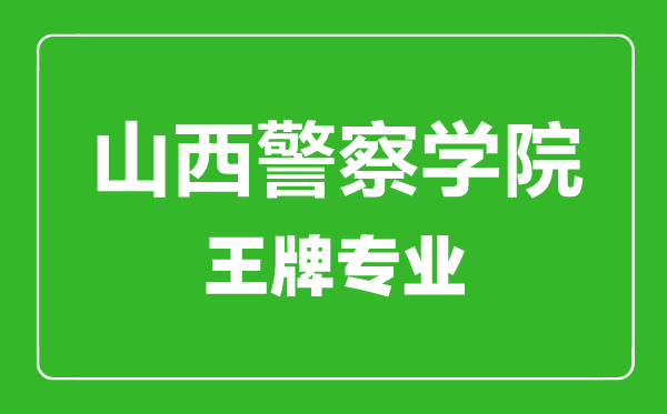 山西警察学院王牌专业有哪些,山西警察学院最好的专业是什么