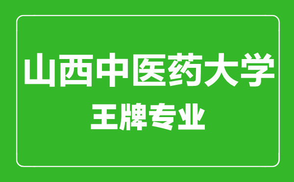 山西中医药大学王牌专业有哪些,山西中医药大学最好的专业是什么