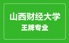 山西财经大学王牌专业有哪些_最好的专业是什么
