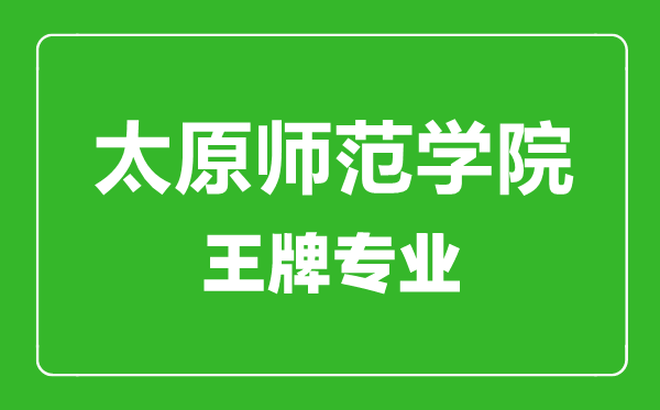 太原师范学院王牌专业有哪些,太原师范学院最好的专业是什么