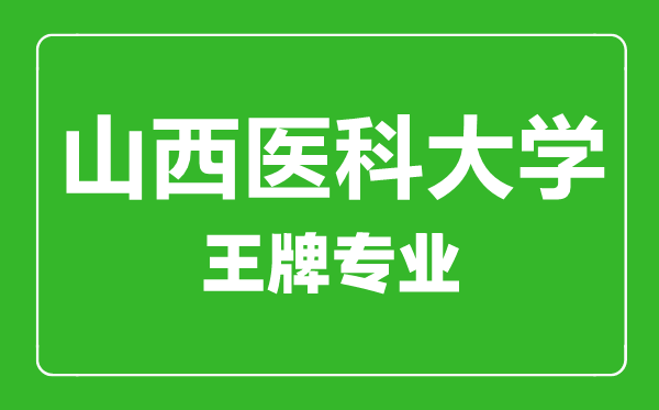 山西医科大学王牌专业有哪些,山西医科大学最好的专业是什么