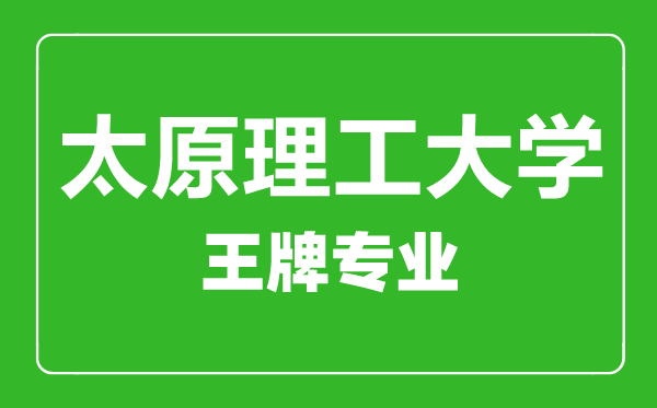 太原理工大学王牌专业有哪些,太原理工大学最好的专业是什么