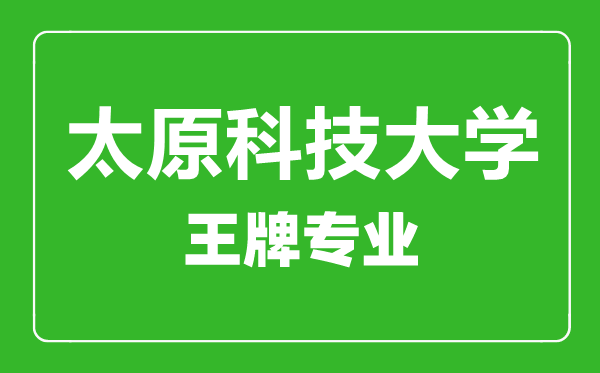 太原科技大学王牌专业有哪些,太原科技大学最好的专业是什么