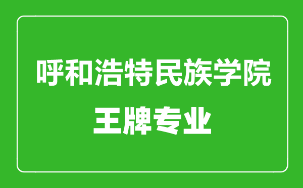 呼和浩特民族学院王牌专业有哪些,呼和浩特民族学院最好的专业是什么