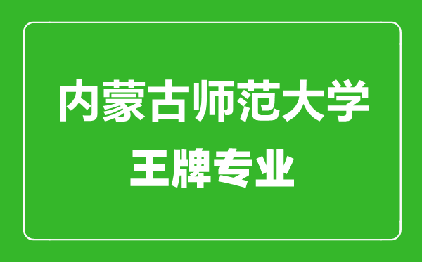 内蒙古师范大学王牌专业有哪些,内蒙古师范大学最好的专业是什么