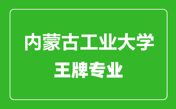 内蒙古工业大学王牌专业有哪些,内蒙古工业大学最好的专业是什么