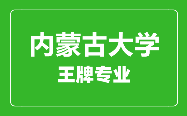 内蒙古大学王牌专业有哪些内蒙古大学最好的专业是什么