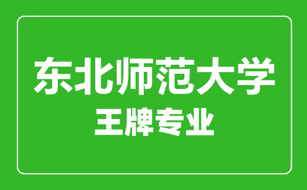 东北师范大学王牌专业有哪些,东北师范大学最好的专业是什么