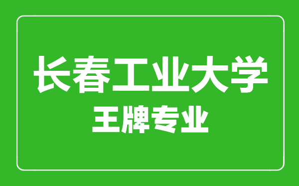 长春工业大学王牌专业有哪些,长春工业大学最好的专业是什么