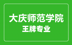 大庆师范学院王牌专业有哪些_最好的专业是什么