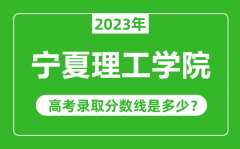 宁夏理工学院2023年录取分数线是多少分（含2021-2022历年）
