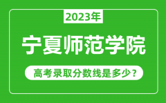 宁夏师范学院2023年录取分数线是多少分（含2021-2022历年）