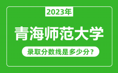 青海师范大学2023年录取分数线是多少分（含2021-2022历年）