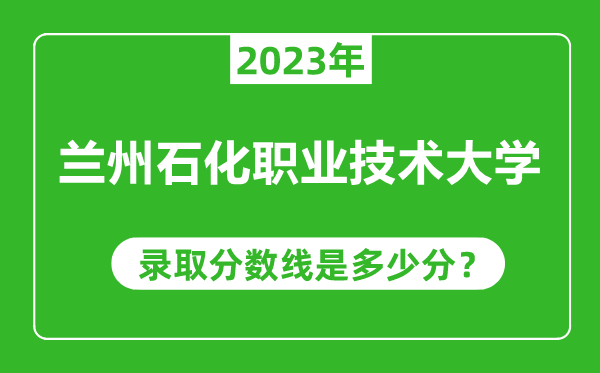 兰州石化职业技术大学2023年录取分数线是多少分（含2021-2022历年）