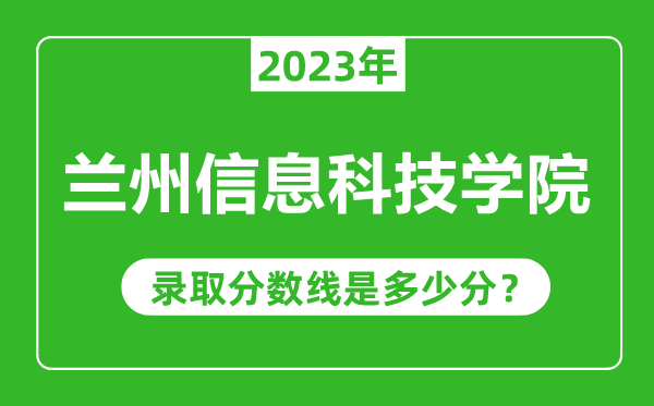 兰州信息科技学院2023年录取分数线是多少分（含2021-2022历年）