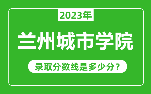 兰州城市学院2023年录取分数线是多少分（含2021-2022历年）