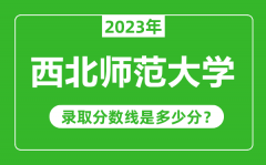 西北师范大学2023年录取分数线是多少分（含2021-2022历年）