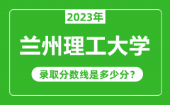 兰州理工大学2023年录取分数线是多少分（含2021-2022历年）