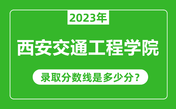 西安交通工程学院2023年录取分数线是多少分（含2021-2022历年）