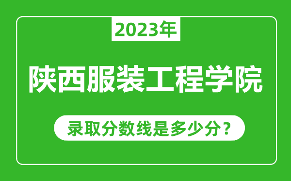 陕西服装工程学院2023年录取分数线是多少分（含2021-2022历年）