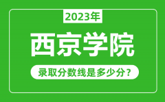 西京学院2023年录取分数线是多少分（含2021-2022历年）